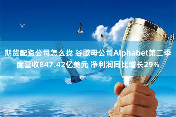 期货配资公司怎么找 谷歌母公司Alphabet第二季度营收847.42亿美元 净利润同比增长29%