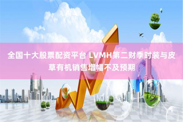 全国十大股票配资平台 LVMH第二财季时装与皮草有机销售增幅不及预期