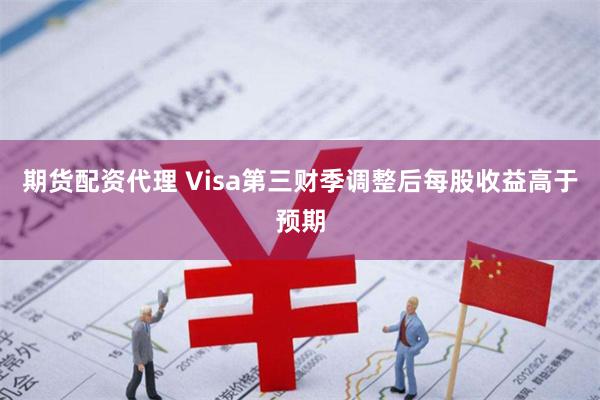 期货配资代理 Visa第三财季调整后每股收益高于预期