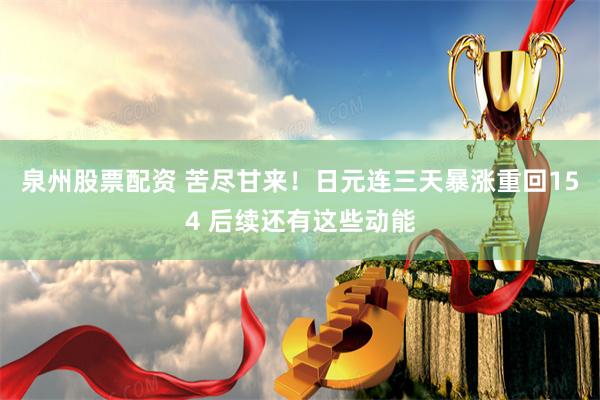 泉州股票配资 苦尽甘来！日元连三天暴涨重回154 后续还有这些动能