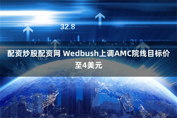 配资炒股配资网 Wedbush上调AMC院线目标价至4美元