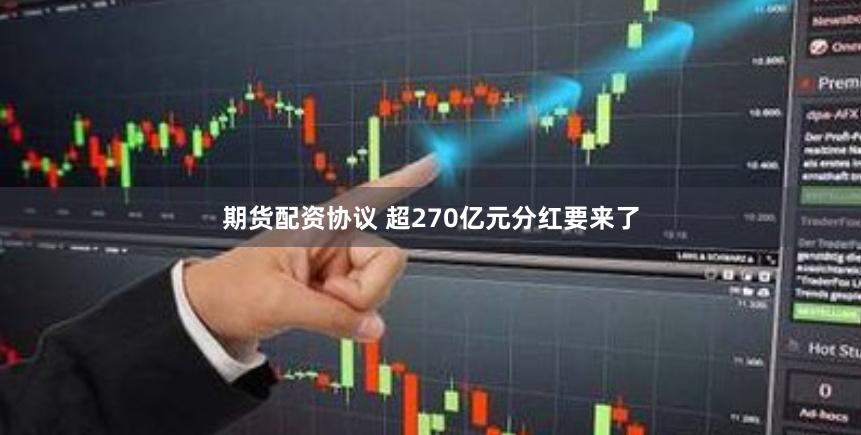 期货配资协议 超270亿元分红要来了