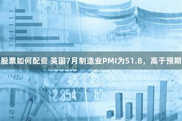 股票如何配资 英国7月制造业PMI为51.8，高于预期