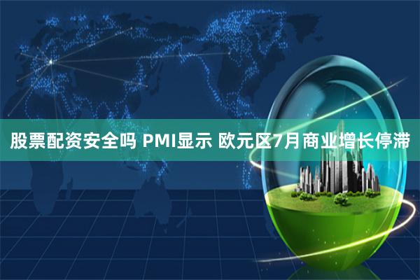 股票配资安全吗 PMI显示 欧元区7月商业增长停滞