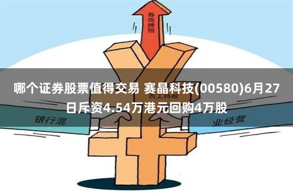 哪个证券股票值得交易 赛晶科技(00580)6月27日斥资4.54万港元回购4万股