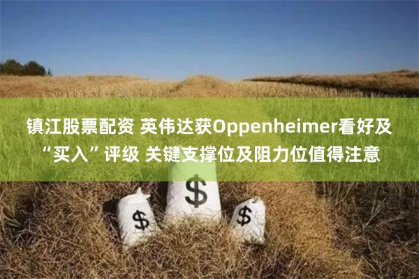 镇江股票配资 英伟达获Oppenheimer看好及“买入”评级 关键支撑位及阻力位值得注意