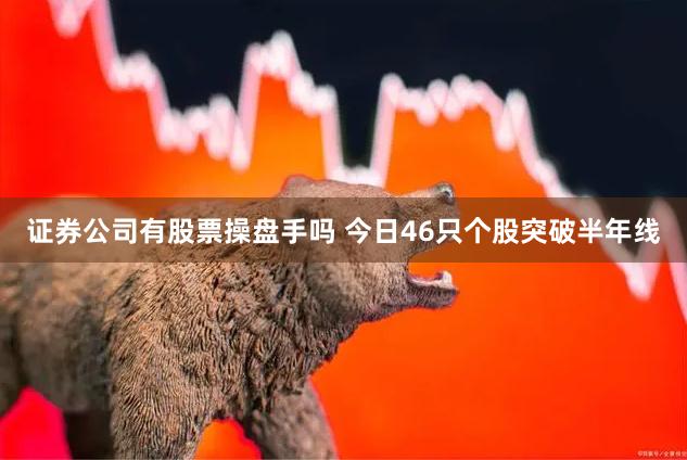 证券公司有股票操盘手吗 今日46只个股突破半年线