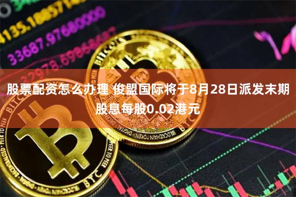 股票配资怎么办理 俊盟国际将于8月28日派发末期股息每股0.02港元