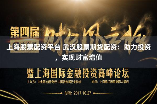 上海股票配资平台 武汉股票期货配资：助力投资，实现财富增值