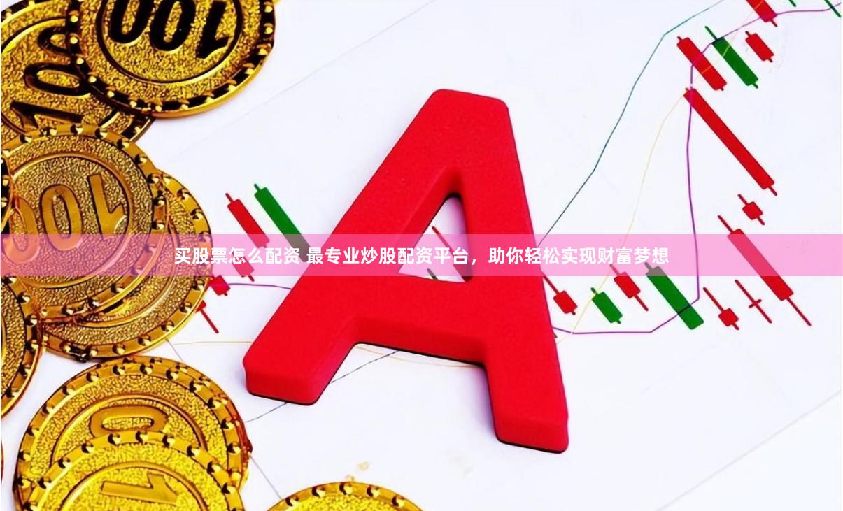 买股票怎么配资 最专业炒股配资平台，助你轻松实现财富梦想