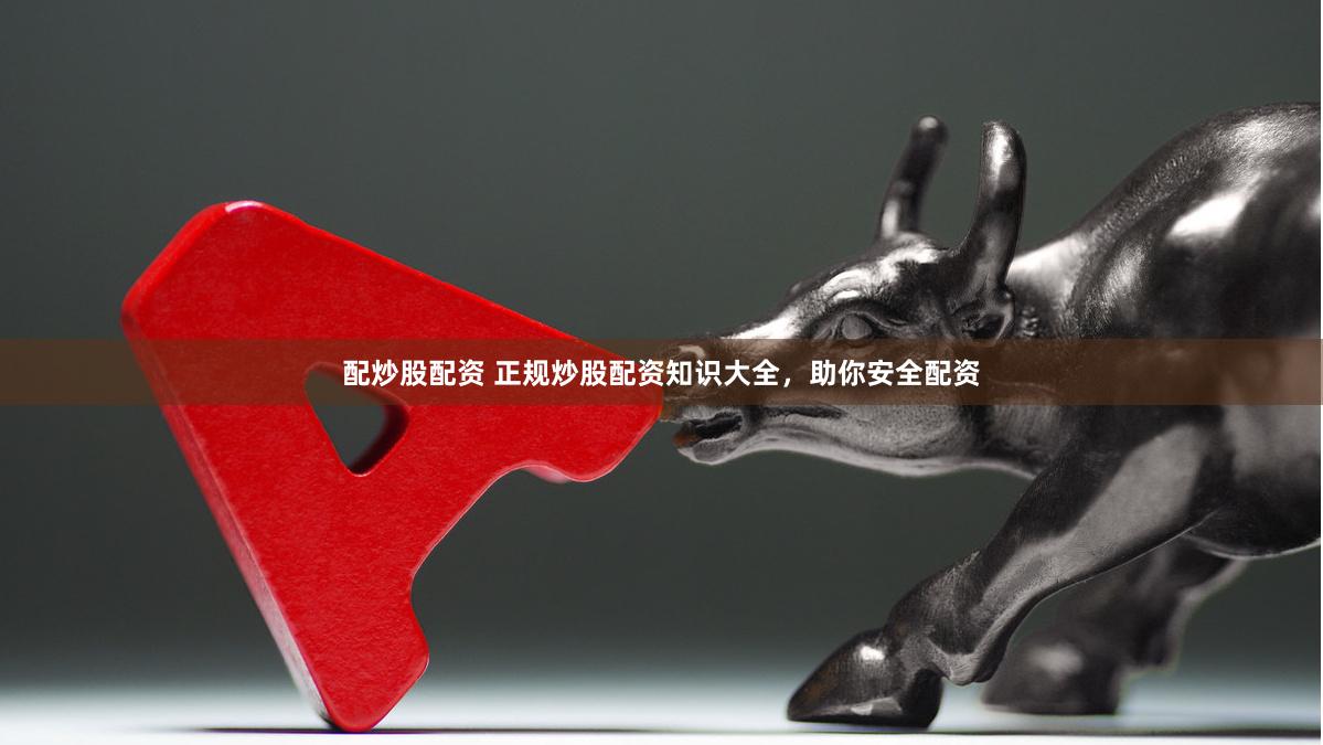 配炒股配资 正规炒股配资知识大全，助你安全配资