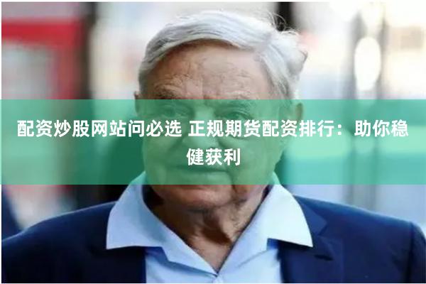 配资炒股网站问必选 正规期货配资排行：助你稳健获利