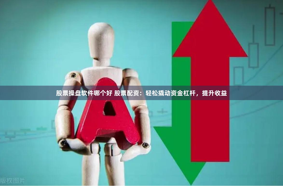 股票操盘软件哪个好 股票配资：轻松撬动资金杠杆，提升收益