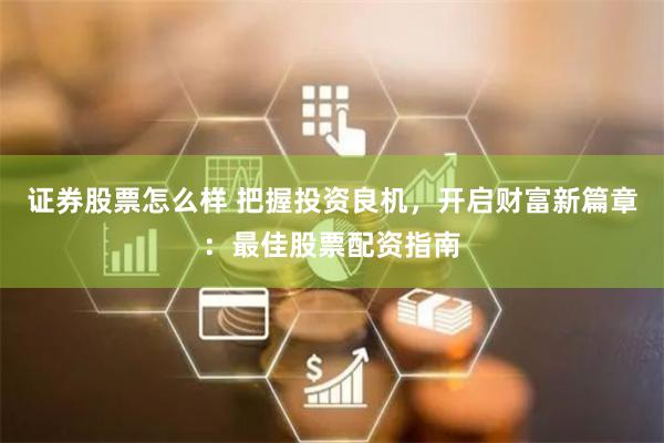 证券股票怎么样 把握投资良机，开启财富新篇章：最佳股票配资指南
