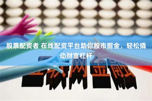 股票配资者 在线配资平台助你股市掘金，轻松撬动财富杠杆