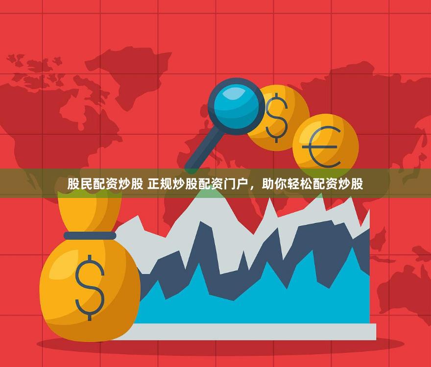 股民配资炒股 正规炒股配资门户，助你轻松配资炒股
