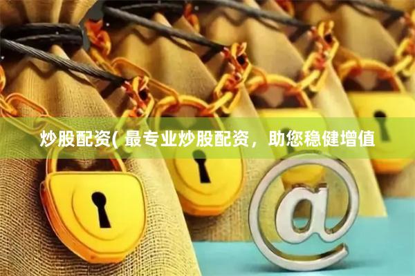炒股配资( 最专业炒股配资，助您稳健增值