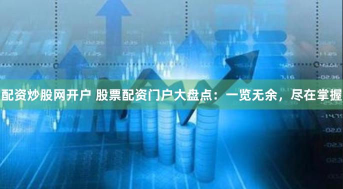 配资炒股网开户 股票配资门户大盘点：一览无余，尽在掌握