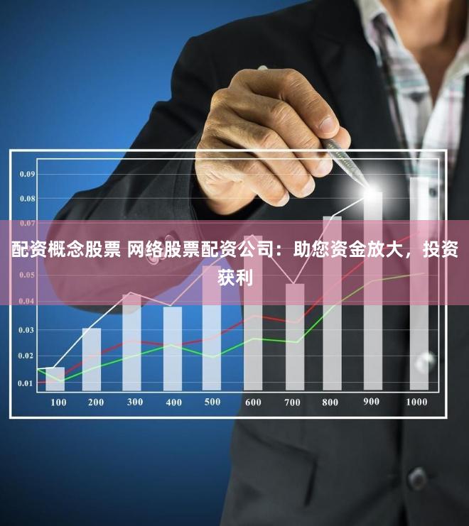 配资概念股票 网络股票配资公司：助您资金放大，投资获利