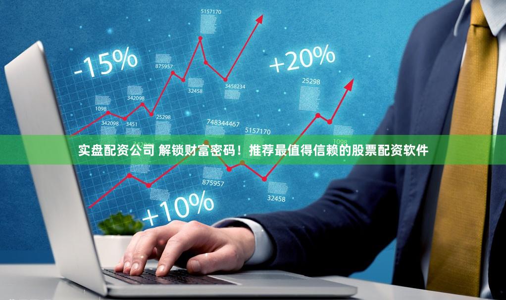 实盘配资公司 解锁财富密码！推荐最值得信赖的股票配资软件