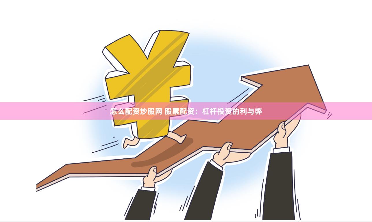 怎么配资炒股网 股票配资：杠杆投资的利与弊