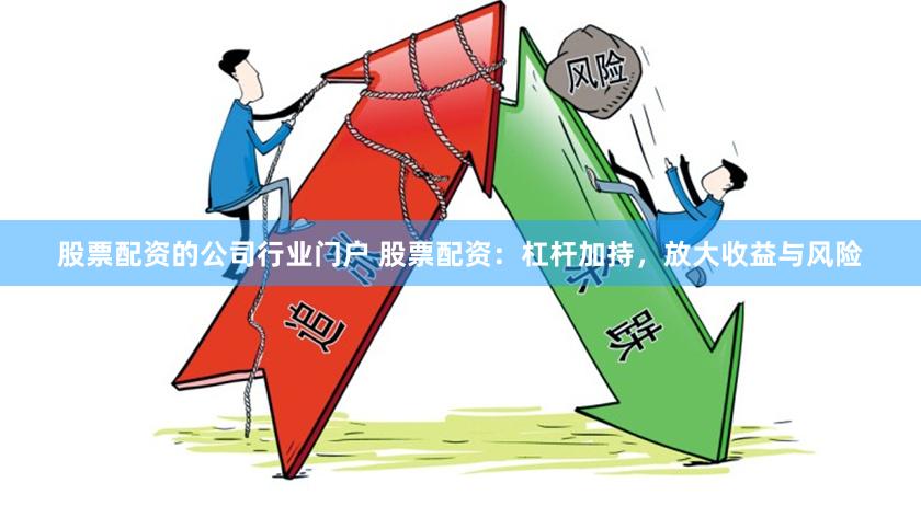 股票配资的公司行业门户 股票配资：杠杆加持，放大收益与风险