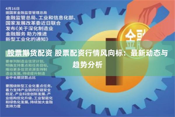 股票期货配资 股票配资行情风向标：最新动态与趋势分析
