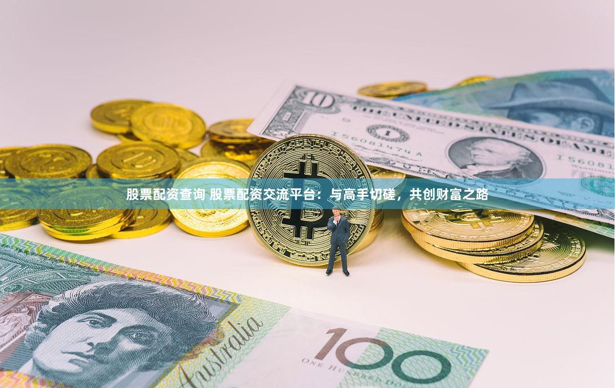 股票配资查询 股票配资交流平台：与高手切磋，共创财富之路