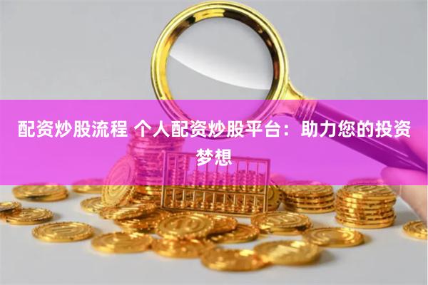配资炒股流程 个人配资炒股平台：助力您的投资梦想