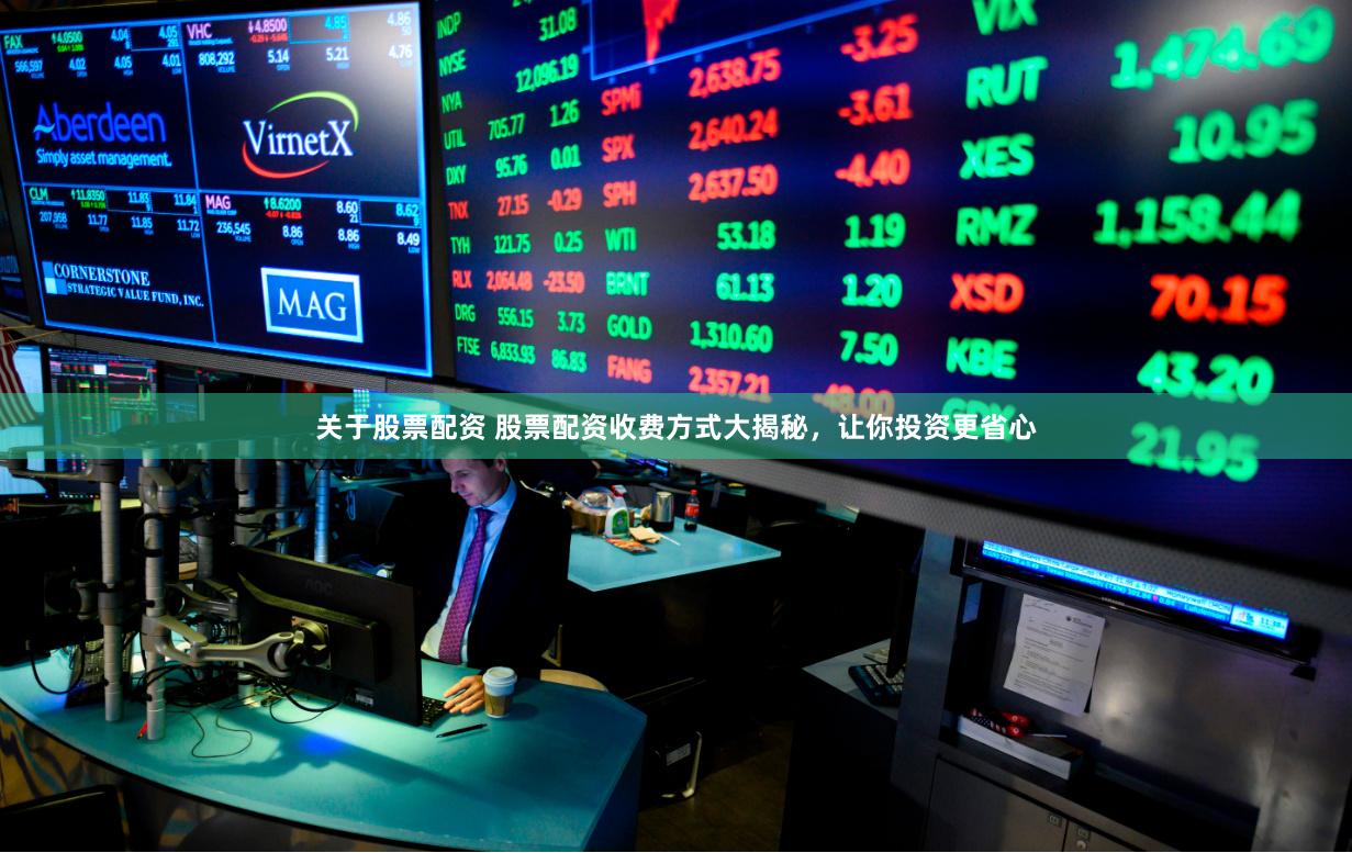 关于股票配资 股票配资收费方式大揭秘，让你投资更省心