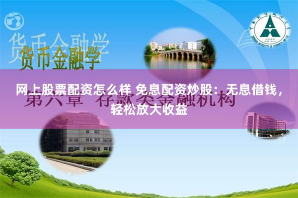 网上股票配资怎么样 免息配资炒股：无息借钱，轻松放大收益