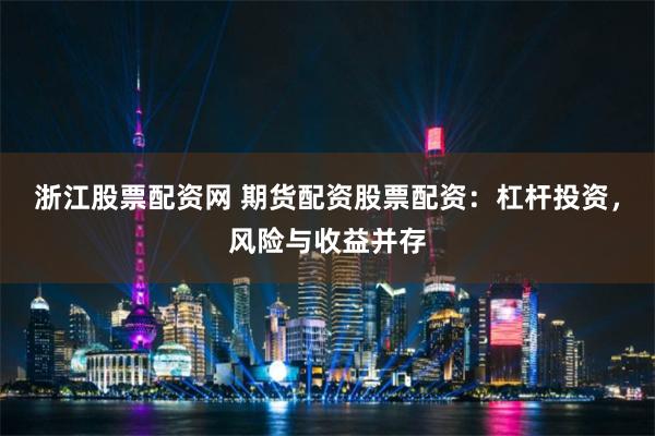 浙江股票配资网 期货配资股票配资：杠杆投资，风险与收益并存