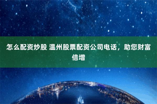 怎么配资炒股 温州股票配资公司电话，助您财富倍增