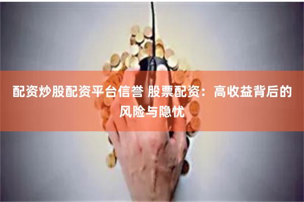 配资炒股配资平台信誉 股票配资：高收益背后的风险与隐忧