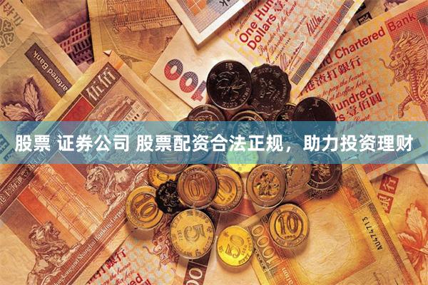 股票 证券公司 股票配资合法正规，助力投资理财