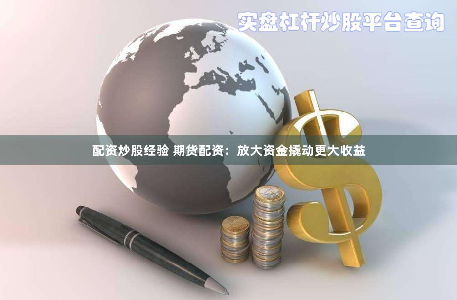 配资炒股经验 期货配资：放大资金撬动更大收益