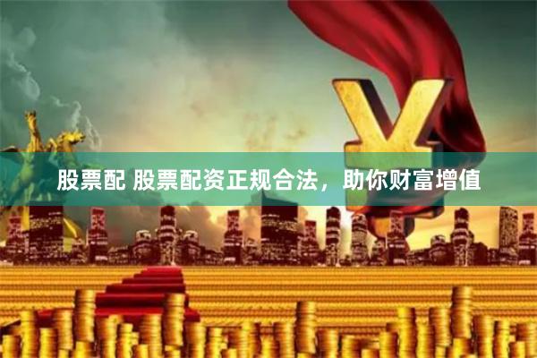 股票配 股票配资正规合法，助你财富增值