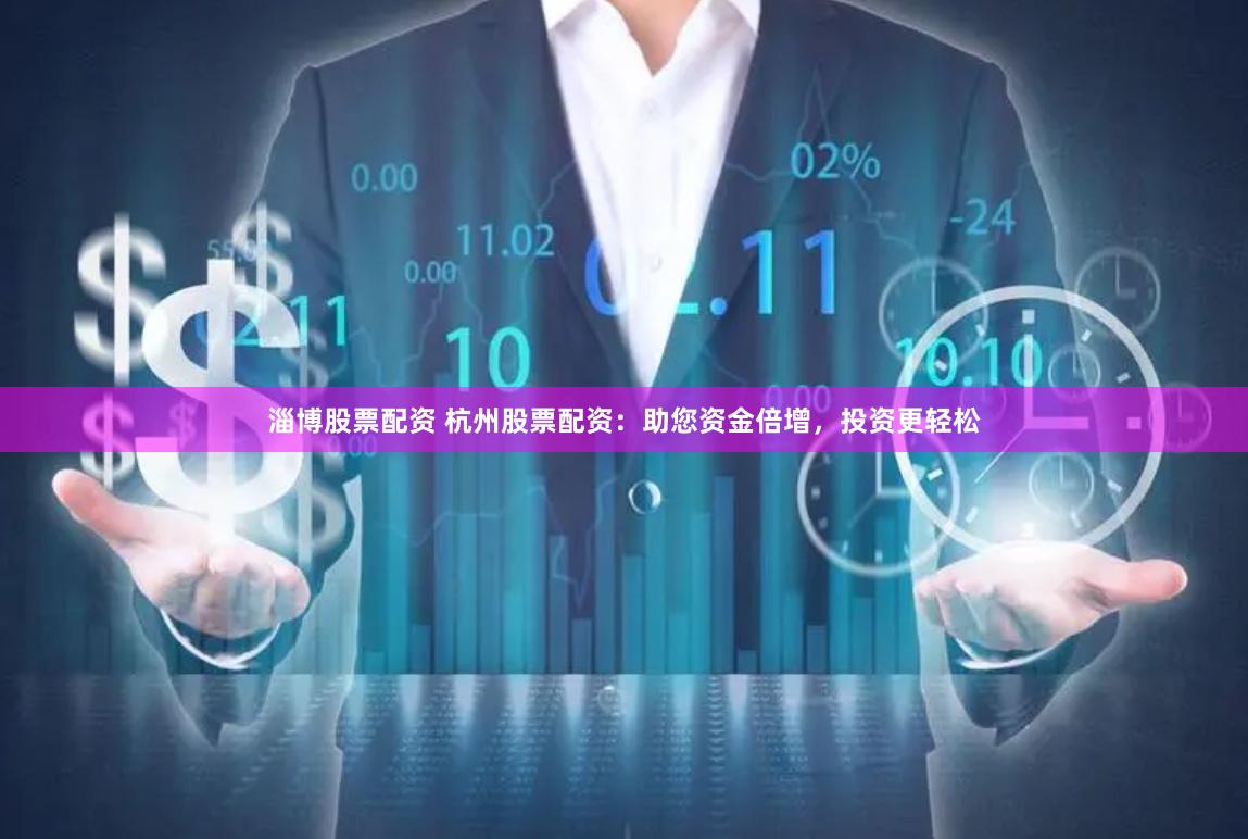 淄博股票配资 杭州股票配资：助您资金倍增，投资更轻松