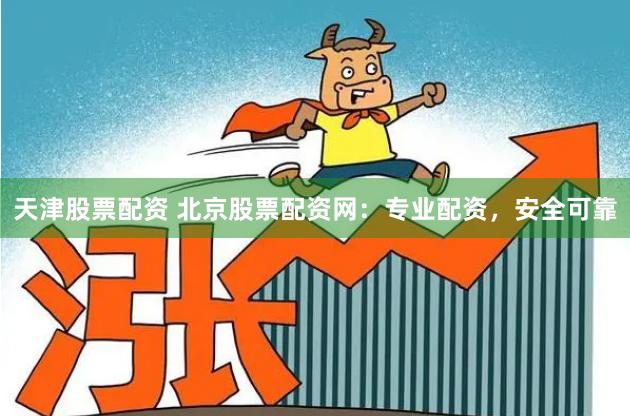 天津股票配资 北京股票配资网：专业配资，安全可靠