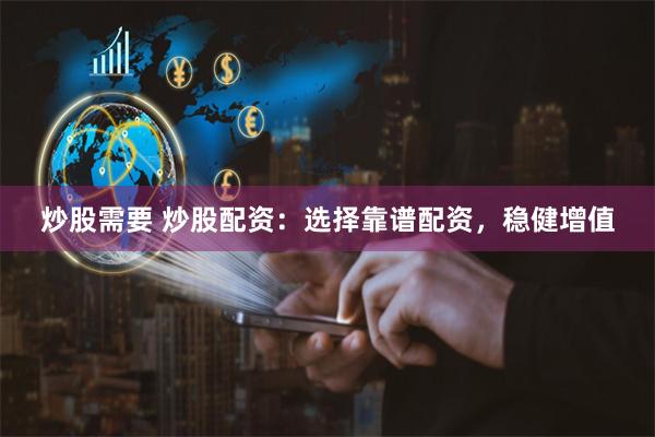 炒股需要 炒股配资：选择靠谱配资，稳健增值